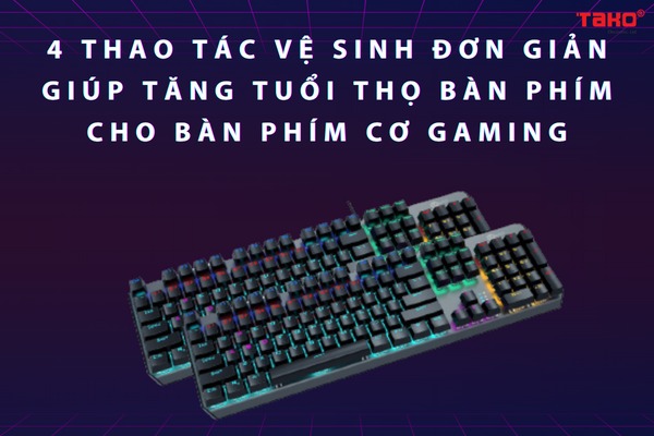 4 thao tác vệ sinh đơn giản giúp tăng tuổi thọ bàn phím cho bàn phím cơ gaming